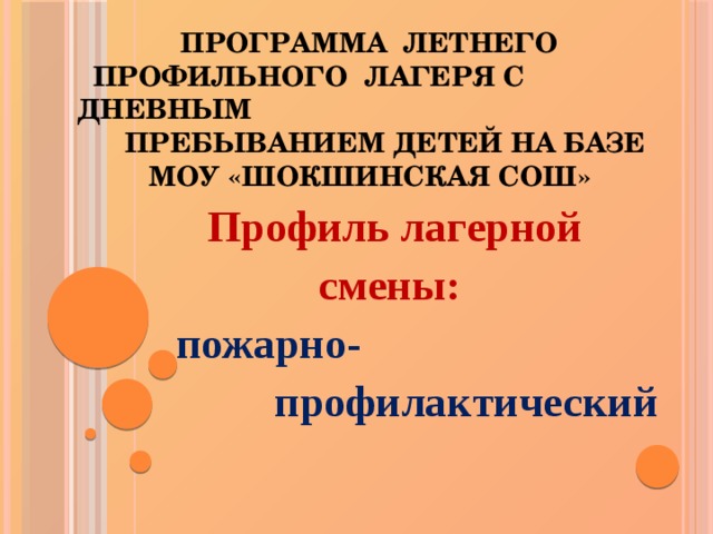  Программа летнего  профильного лагеря с дневным  пребыванием детей на базе  МОУ «Шокшинская СОШ»    Профиль лагерной  смены:  пожарно-  профилактический   