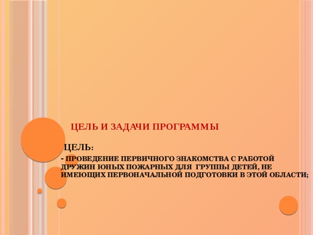       Цель и задачи программы    цель :  - проведение первичного знакомства с работой Дружин юных пожарных для группы детей, не имеющих первоначальной подготовки в этой области;         