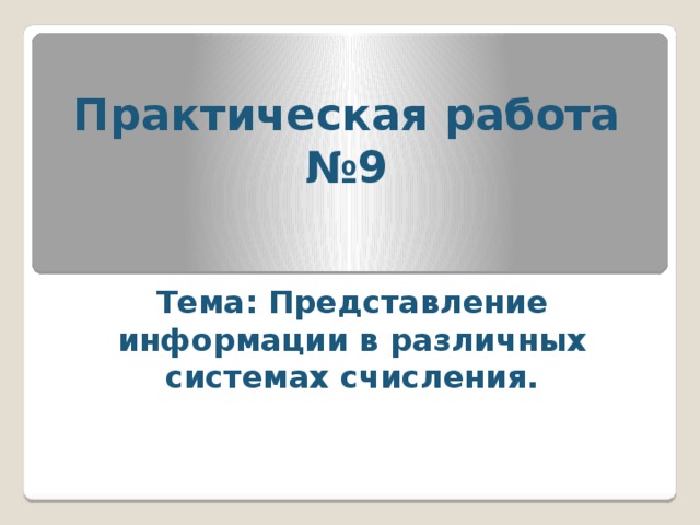 Практическая работа №9 Тема: Представление информации в различных системах счисления. 