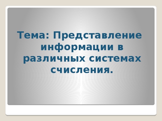 Тема: Представление информации в различных системах счисления.  