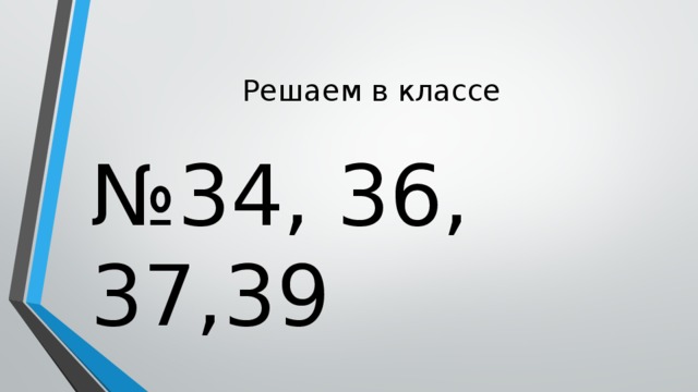 Решаем в классе № 34, 36, 37,39 