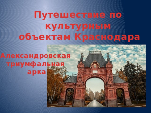 Путешествие по культурным  объектам Краснодара Александровская триумфальная арка 