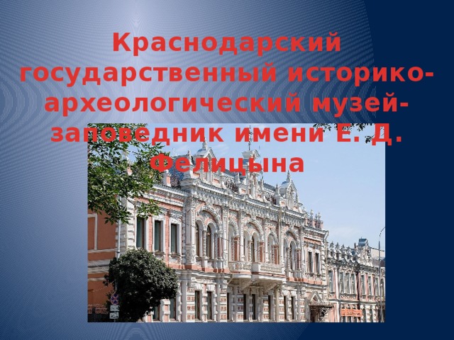 Краснодарский государственный историко-археологический музей-заповедник имени Е. Д. Фелицына 