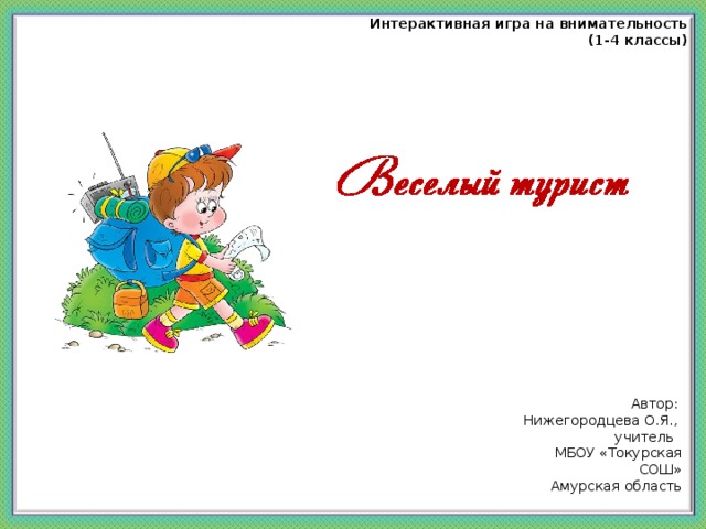 Интерактивная игра на внимательность (1-4 классы) Автор: Нижегородцева О.Я., учитель МБОУ «Токурская СОШ» Амурская область 