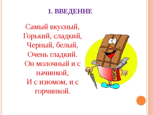 1. Введение Самый вкусный, Горький, сладкий, Черный, белый, Очень гладкий. Он молочный и с начинкой, И с изюмом, и с горчинкой. 