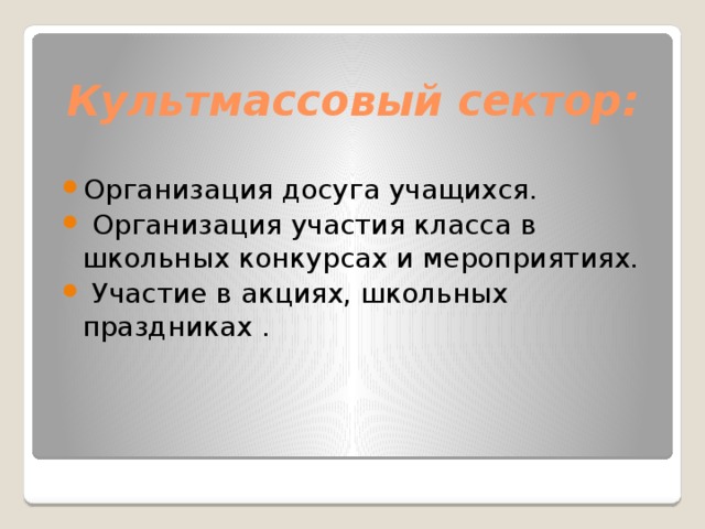 Культмассовый сектор:   Организация досуга учащихся.  Организация участия класса в школьных конкурсах и мероприятиях.  Участие в акциях, школьных праздниках . 
