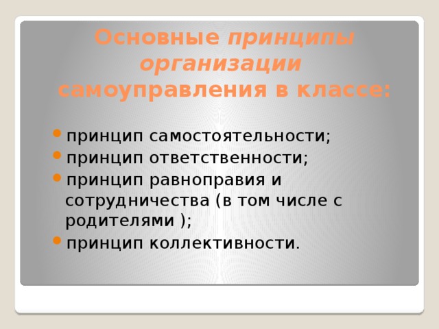Основные  принципы организации    самоуправления в классе:   принцип самостоятельности; принцип ответственности; принцип равноправия и сотрудничества (в том числе с родителями ); принцип коллективности. 