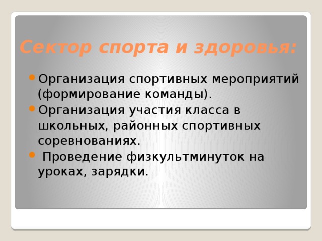 Сектор спорта и здоровья:   Организация спортивных мероприятий (формирование команды). Организация участия класса в школьных, районных спортивных соревнованиях.  Проведение физкультминуток на уроках, зарядки.  