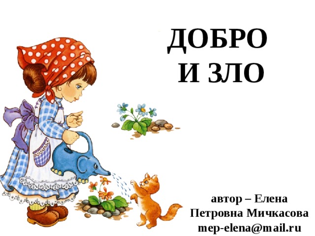 ДОБРО  И ЗЛО автор – Елена Петровна Мичкасова mep-elena@mail.ru 