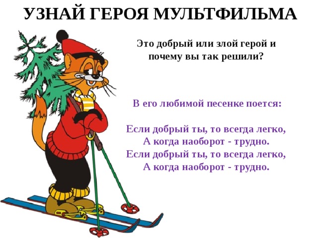УЗНАЙ ГЕРОЯ МУЛЬТФИЛЬМА Это добрый или злой герой и почему вы так решили?  В его любимой песенке поется:  Если добрый ты, то всегда легко,  А когда наоборот - трудно.  Если добрый ты, то всегда легко,  А когда наоборот - трудно.   