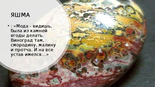 ЯШМА : «Мода - видишь, была из камней ягоды делать. Виноград там, смородину, малину и протча. И на все устав имелся…» 