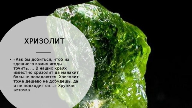 ХРИЗОЛИТ « Как бы добиться, чтоб из здешнего камня ягоды точить. … В наших краях известно хризолит да малахит больше попадаются. Хризолит тоже дешево не добудешь, да и не подходит он…» Хрупкая веточка 