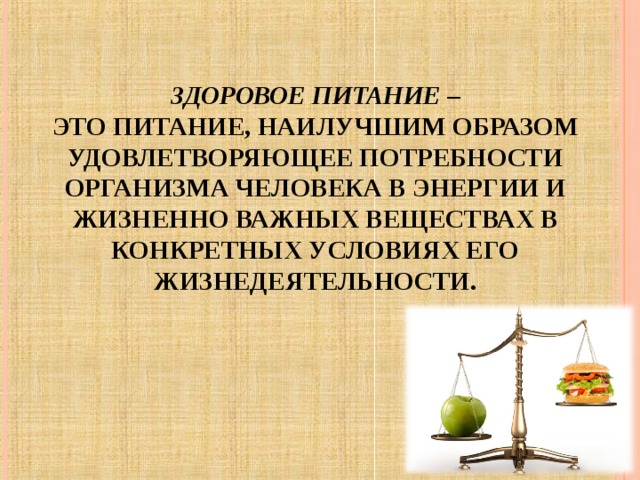 ЗДОРОВОЕ ПИТАНИЕ –  ЭТО ПИТАНИЕ, НАИЛУЧШИМ ОБРАЗОМ УДОВЛЕТВОРЯЮЩЕЕ ПОТРЕБНОСТИ ОРГАНИЗМА ЧЕЛОВЕКА В ЭНЕРГИИ И ЖИЗНЕННО ВАЖНЫХ ВЕЩЕСТВАХ В КОНКРЕТНЫХ УСЛОВИЯХ ЕГО ЖИЗНЕДЕЯТЕЛЬНОСТИ.   