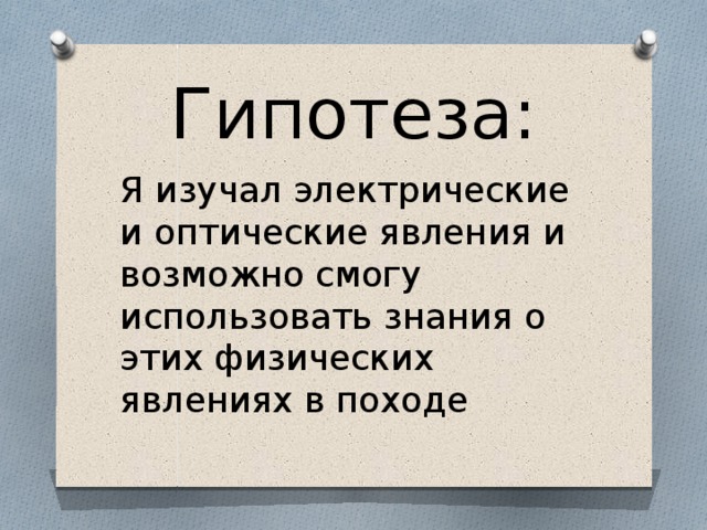 Гипотеза: Я изучал электрические и оптические явления и возможно смогу использовать знания о этих физических явлениях в походе