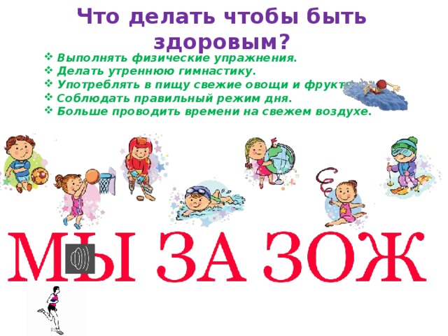 Что делать чтобы быть здоровым? Выполнять физические упражнения. Делать утреннюю гимнастику. Употреблять в пищу свежие овощи и фрукты. Соблюдать правильный режим дня. Больше проводить времени на свежем воздухе.    