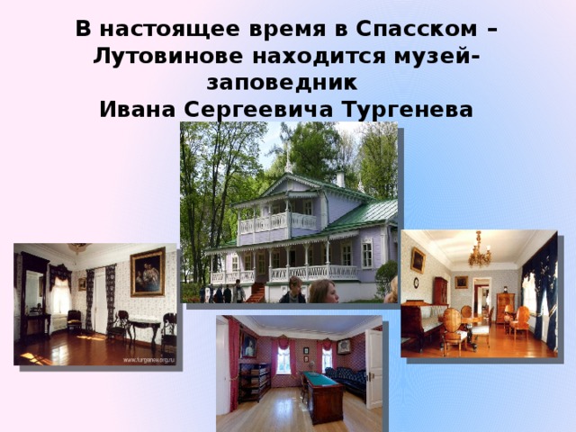 В настоящее время в Спасском – Лутовинове находится музей-заповедник  Ивана Сергеевича Тургенева 