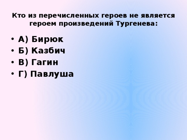 Кто из перечисленных героев не является героем произведений Тургенева:   А) Бирюк Б) Казбич В) Гагин Г) Павлуша 