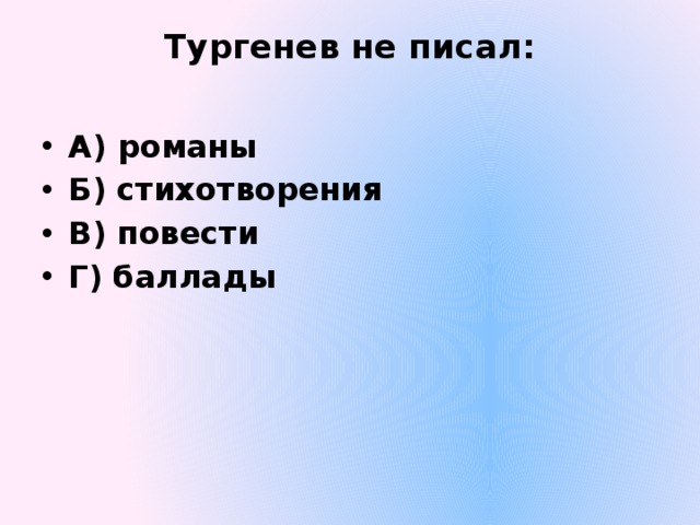 Тургенев не писал:   А) романы Б) стихотворения В) повести Г) баллады 