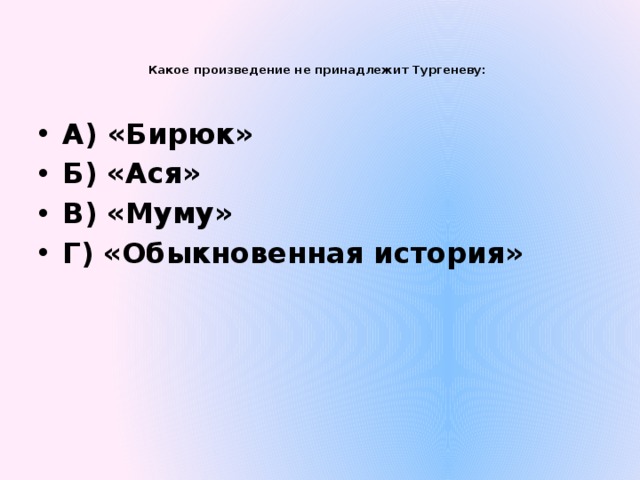 Какое произведение не принадлежит Тургеневу:   А) «Бирюк» Б) «Ася» В) «Муму» Г) «Обыкновенная история» 