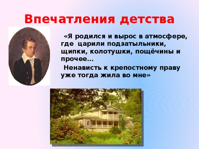 Впечатления детства «Я родился и вырос в атмосфере, где царили подзатыльники, щипки, колотушки, пощёчины и прочее… Ненависть к крепостному праву уже тогда жила во мне»  И.Тургенев 