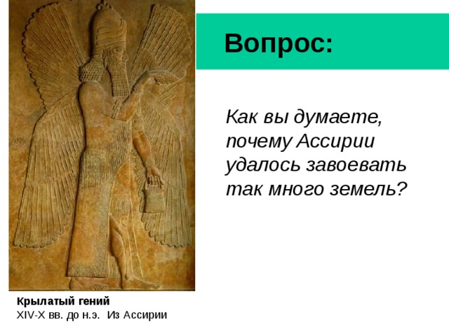  Вопрос: Как вы думаете, почему Ассирии удалось завоевать так много земель? Крылатый гений XIV-X вв. до н.э.  Из Ассирии 