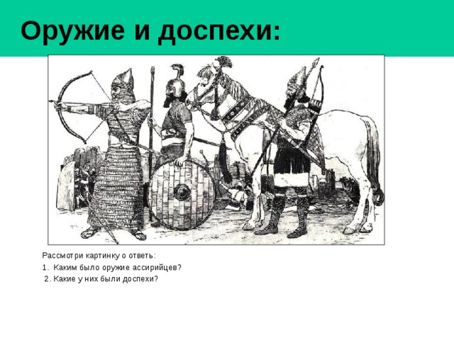  Оружие и доспехи: Рассмотри картинку о ответь: 1. Каким было оружие ассирийцев?  2. Какие у них были доспехи? 