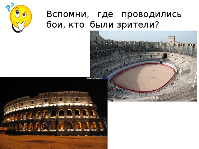  Вспомни, где проводились бои, кто были зрители?  