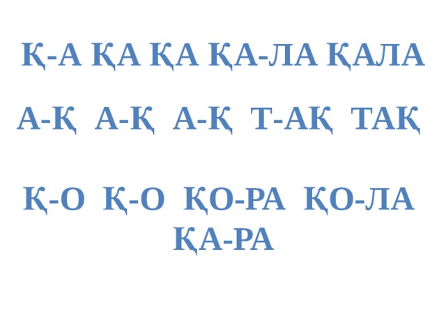 Қ-а қа қа қа-ла қала А-қ а-қ а-қ т-ақ тақ Қ-о қ-о қо-ра қо-ла қа-ра 
