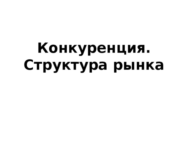 Конкуренция.  Структура рынка 