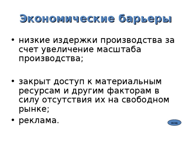 Экономические барьеры низкие издержки производства за счет увеличение масштаба производства;  закрыт доступ к материальным ресурсам и другим факторам в силу отсутствия их на свободном рынке; реклама.  назад 