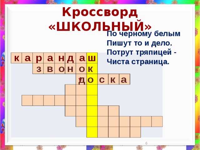Кроссворд «ШКОЛЬНЫЙ» По черному белым  Пишут то и дело.  Потрут тряпицей -  Чиста страница.    к а р а н д а ш                                                                                                                                                                 з в о н о к д о с к а *