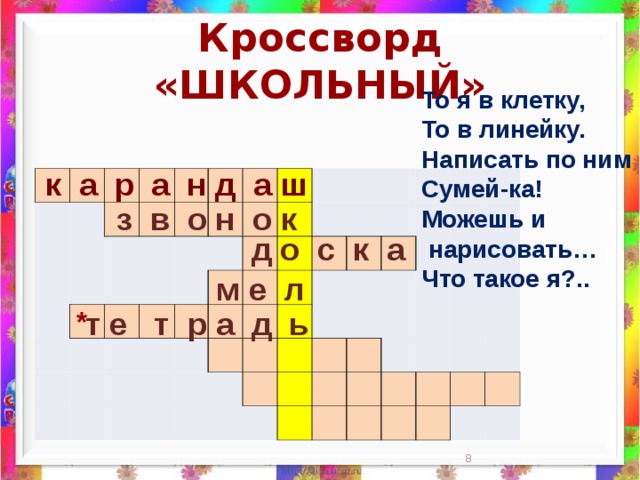 Кроссворд «ШКОЛЬНЫЙ» То я в клетку,  То в линейку.  Написать по ним  Сумей-ка!  Можешь и  нарисовать…  Что такое я?..    к а р а н д а ш                                                                                                                                                                 з в о н о к д о с к а м е л *  т е т р а д ь