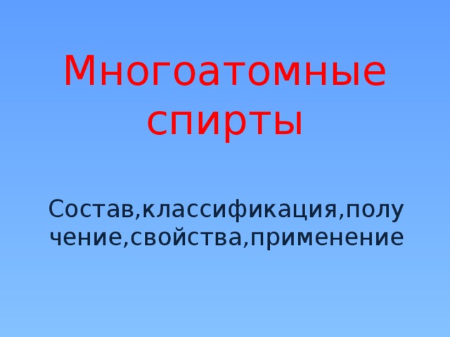 Многоатомные спирты Состав,классификация,получение,свойства,применение