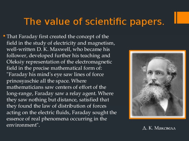 The value of scientific papers.   That Faraday first created the concept of the field in the study of electricity and magnetism, well-written D. K. Maxwell, who became his follower, developed further his teaching and Oleksiy representation of the electromagnetic field in the precise mathematical form of: 