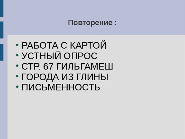 Повторение : РАБОТА С КАРТОЙ УСТНЫЙ ОПРОС СТР. 67 ГИЛЬГАМЕШ ГОРОДА ИЗ ГЛИНЫ ПИСЬМЕННОСТЬ 