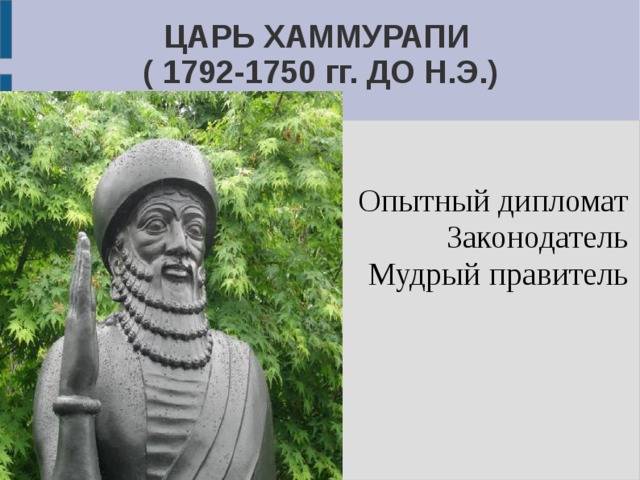  Опытный дипломат Законодатель Мудрый правитель ЦАРЬ ХАММУРАПИ  ( 1792-1750 гг. ДО Н.Э.) 