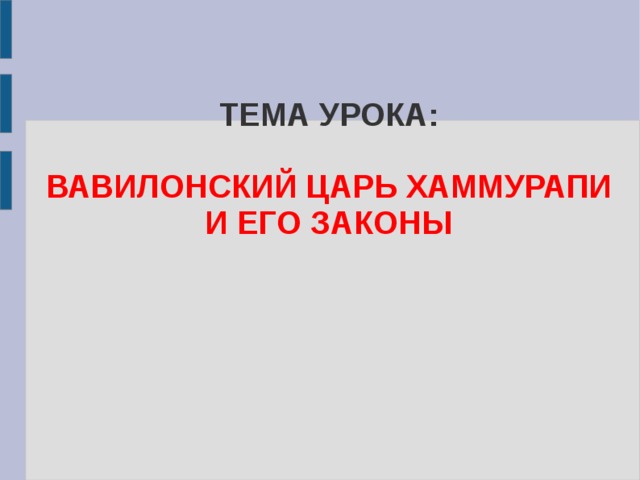 ТЕМА УРОКА:   ВАВИЛОНСКИЙ ЦАРЬ ХАММУРАПИ И ЕГО ЗАКОНЫ 