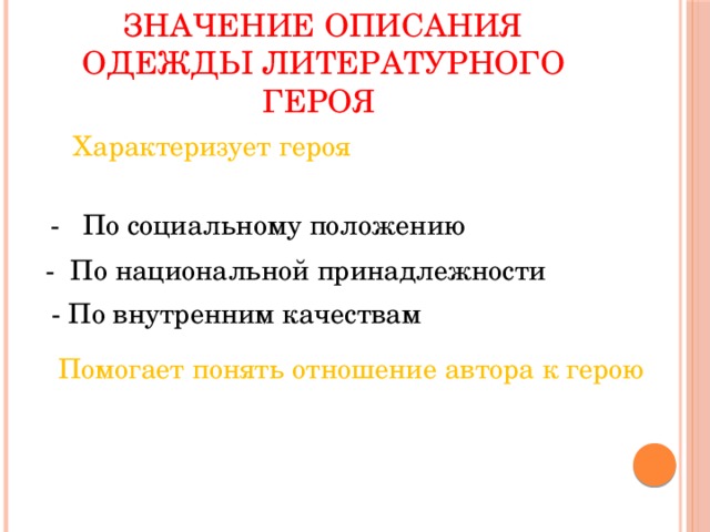 Значение описания одежды литературного героя  Характеризует героя  - По социальному положению - По национальной принадлежности - По внутренним качествам  Помогает понять отношение автора к герою 