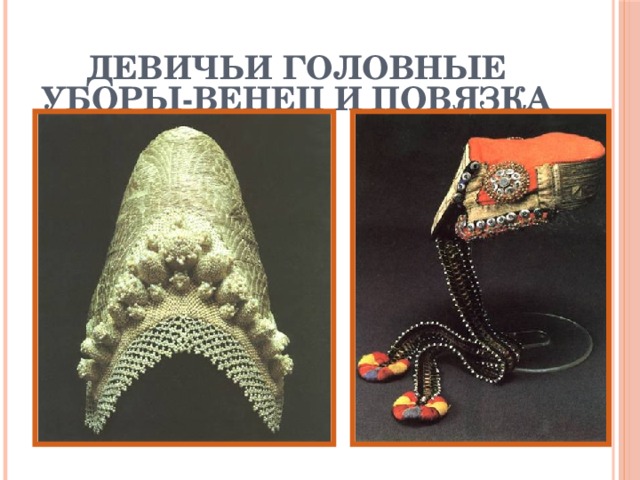Девичьи головные уборы-венец и повязка Головные уборы предполагали открытые волосы и теменную часть головы. Декорировались спускавшейся на лоб ряской из речного жемчуга, бисера, рубленного перламутра.  