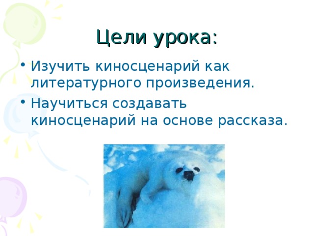 Цели урока: Изучить киносценарий как литературного произведения. Научиться создавать киносценарий на основе рассказа. 