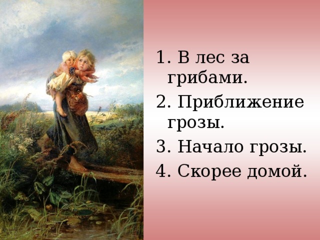 1. В лес за грибами. 2. Приближение грозы. 3. Начало грозы. 4. Скорее домой. 