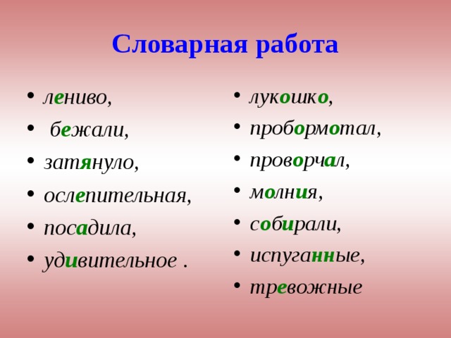 Словарная работа л е ниво,  б е жали, зат я нуло, осл е пительная, пос а дила, уд и вительное . лук о шк о , проб о рм о тал, пров о рч а л, м о лн и я, с о б и рали, испуга нн ые, тр е вожные  