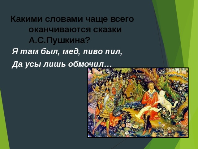 Какими словами чаще всего оканчиваются сказки А.С.Пушкина? Я там был, мед, пиво пил, Да усы лишь обмочил… 