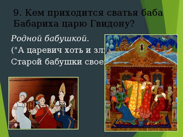 9. Кем приходится сватья баба Бабариха царю Гвидону? Родной бабушкой. (