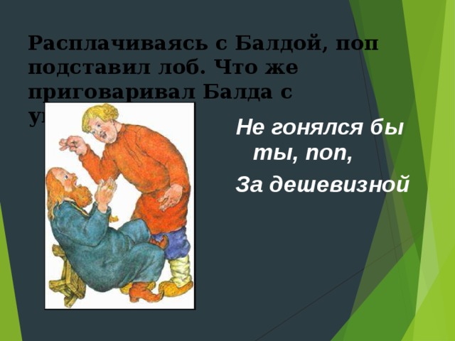 Расплачиваясь с Балдой, поп подставил лоб. Что же приговаривал Балда с укоризной?  Не гонялся бы ты, поп, За дешевизной 