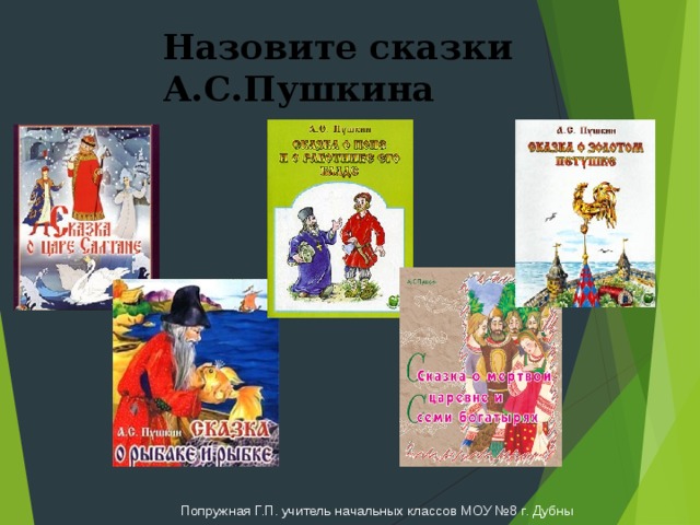 Назовите сказки А.С.Пушкина Попружная Г.П. учитель начальных классов МОУ №8 г. Дубны 