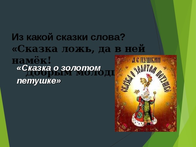   Из какой сказки слова?  « Сказка ложь, да в ней намёк!      Добрым молодцам урок » «Сказка о золотом петушке» 