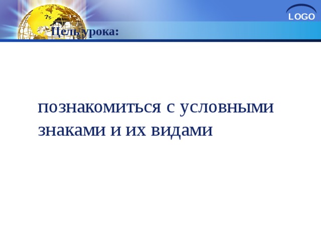 Цель урока: познакомиться с условными знаками и их видами 