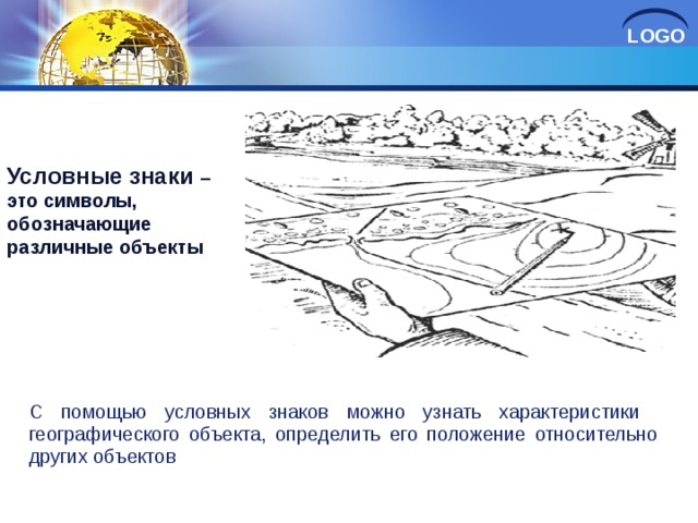 Условные знаки – это символы, обозначающие различные объекты . С помощью условных знаков можно узнать характеристики географического объекта, определить его положение относительно других объектов 