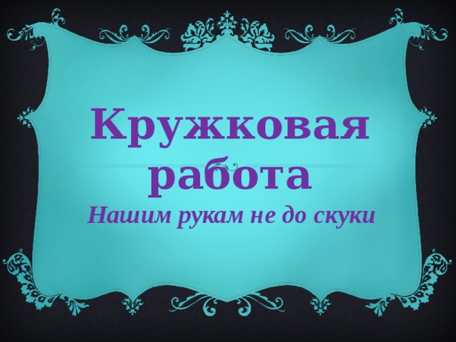 Кружковая работа  Нашим рукам не до скуки 
